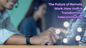 Read more about the article The Future of Remote Work: How VoIP is Transforming Telecommuting