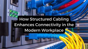 Read more about the article How Structured Cabling Enhances Connectivity in the Modern Workplace