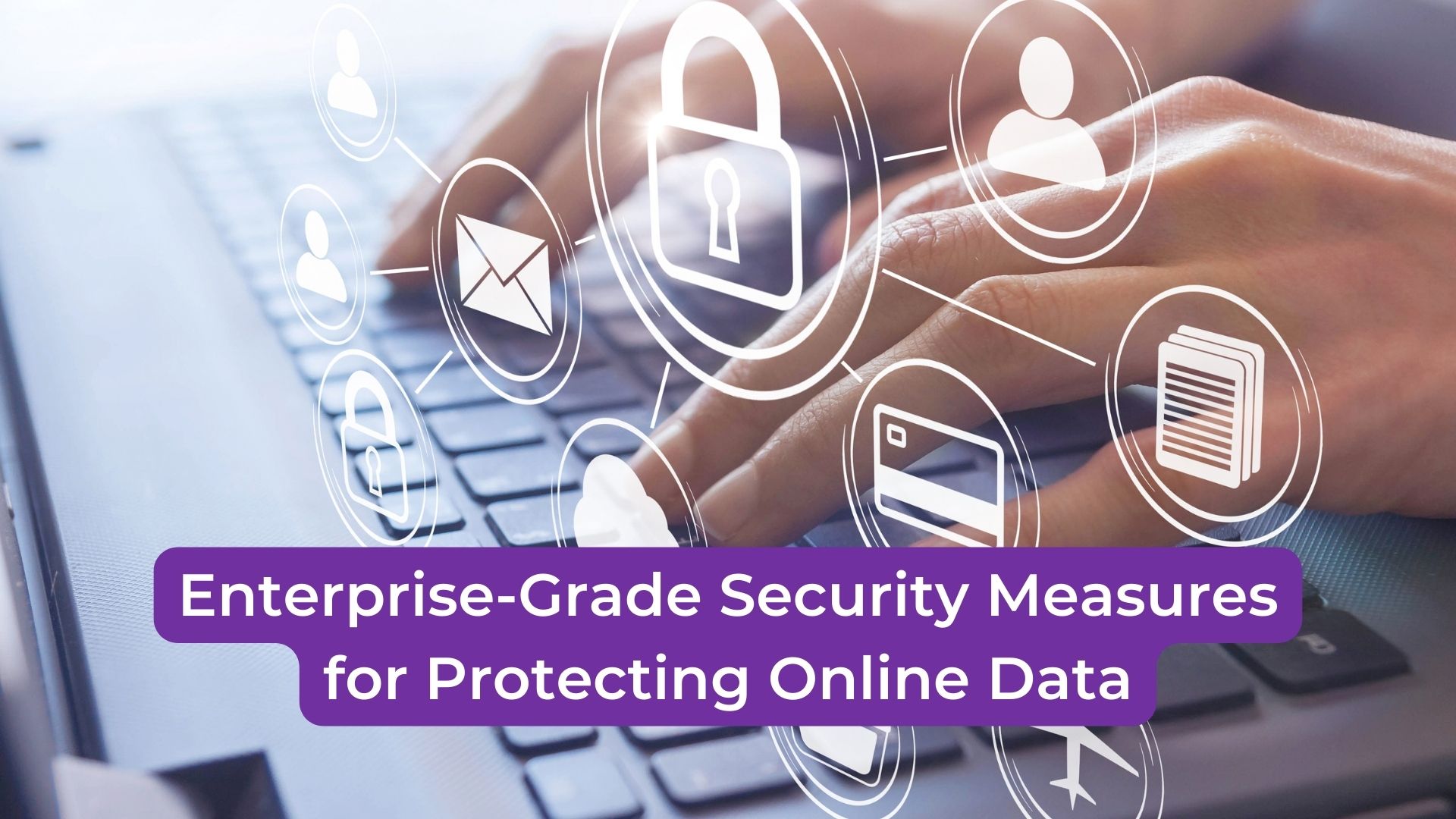Read more about the article Enterprise-Grade Security Measures for Protecting Online Data