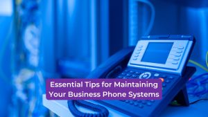 Read more about the article Essential Tips for Maintaining Your Business Phone Systems