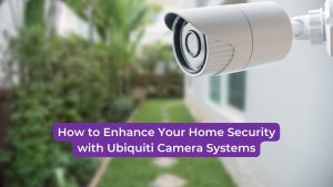 Read more about the article How to Enhance Your Home Security with Ubiquiti Camera Systems