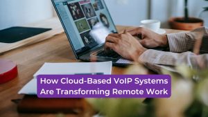 Read more about the article How Cloud-Based VoIP Systems Are Transforming Remote Work