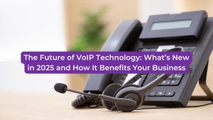 Read more about the article The Future of VoIP Technology in 2025 and How It Benefits Your Business