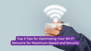 Read more about the article Top 5 Tips for Optimizing Your Wi-Fi Network for Maximum Speed and Security