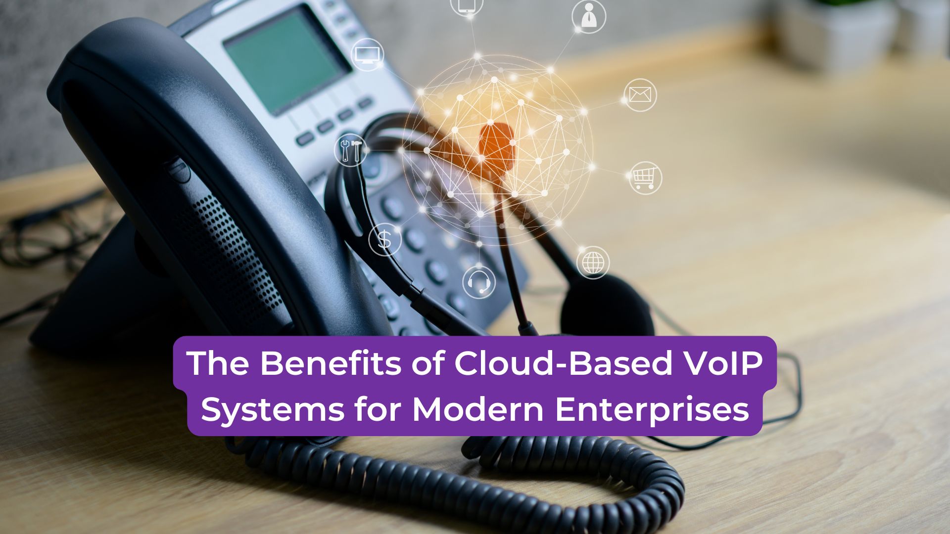 Read more about the article The Benefits of Cloud-Based VoIP Systems for Modern Enterprises