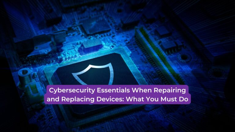 Read more about the article Cybersecurity Essentials When Repairing and Replacing Devices: What You Must Do